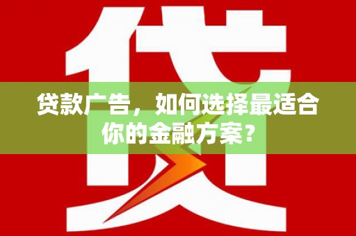 湾仔区贷款广告，如何选择最适合你的金融方案？