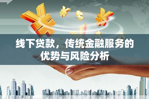 湾仔区线下贷款，传统金融服务的优势与风险分析