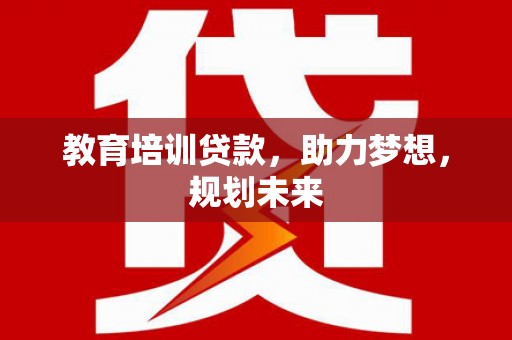 湾仔区教育培训贷款，助力梦想，规划未来
