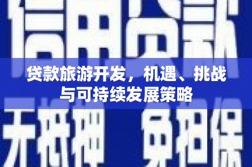 湾仔区贷款旅游开发，机遇、挑战与可持续发展策略