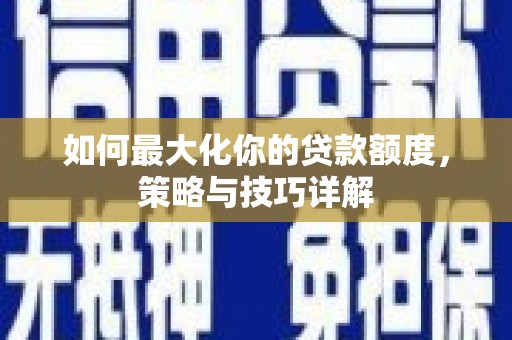 湾仔区如何最大化你的贷款额度，策略与技巧详解