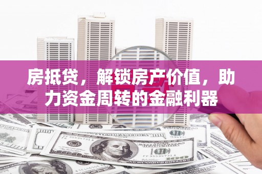 湾仔区房抵贷，解锁房产价值，助力资金周转的金融利器