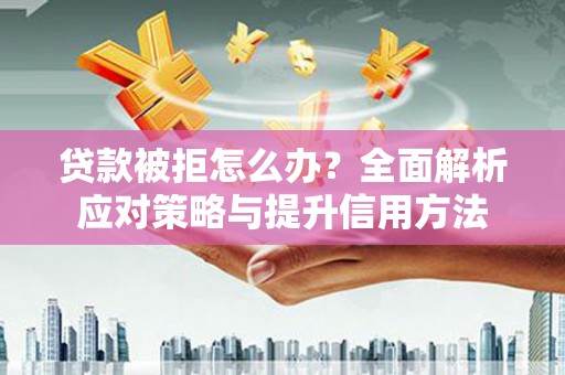湾仔区贷款被拒怎么办？全面解析应对策略与提升信用方法