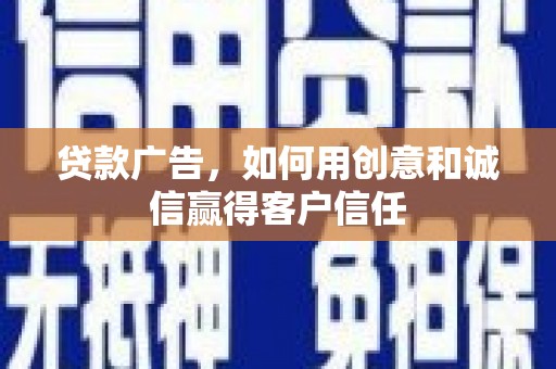 湾仔区贷款广告，如何用创意和诚信赢得客户信任