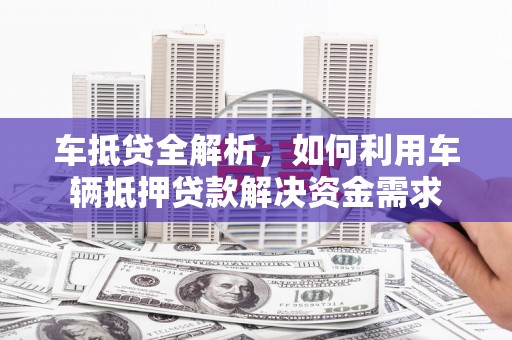 湾仔区车抵贷全解析，如何利用车辆抵押贷款解决资金需求