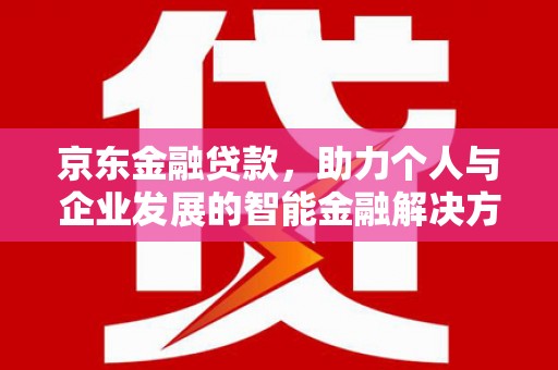 湾仔区京东金融贷款，助力个人与企业发展的智能金融解决方案