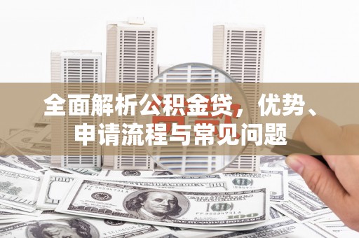 湾仔区全面解析公积金贷，优势、申请流程与常见问题