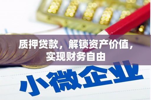 湾仔区质押贷款，解锁资产价值，实现财务自由
