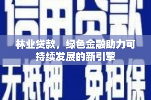 湾仔区林业贷款，绿色金融助力可持续发展的新引擎