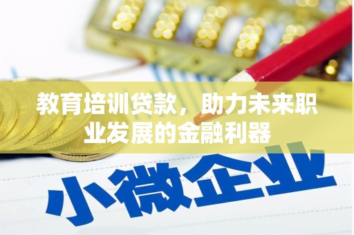 湾仔区教育培训贷款，助力未来职业发展的金融利器