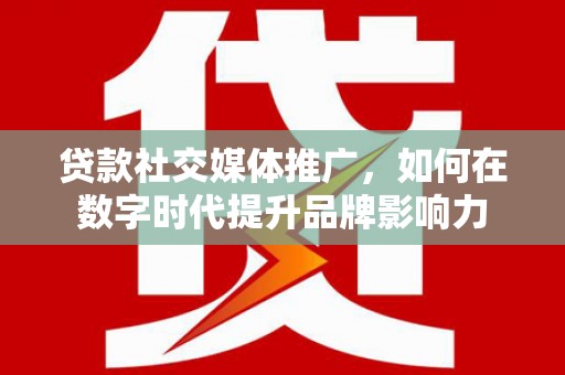 湾仔区贷款社交媒体推广，如何在数字时代提升品牌影响力