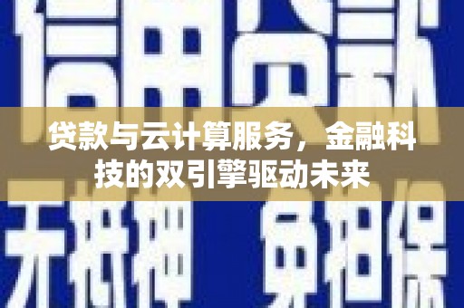 湾仔区贷款与云计算服务，金融科技的双引擎驱动未来