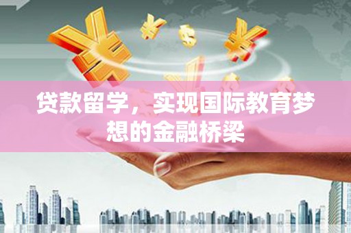 湾仔区贷款留学，实现国际教育梦想的金融桥梁