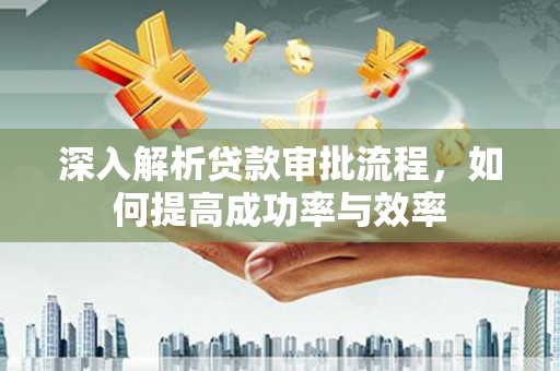 湾仔区深入解析贷款审批流程，如何提高成功率与效率