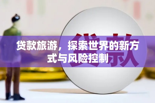 湾仔区贷款旅游，探索世界的新方式与风险控制