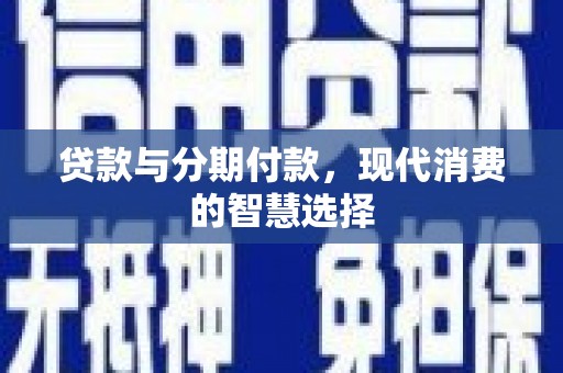 湾仔区贷款与分期付款，现代消费的智慧选择