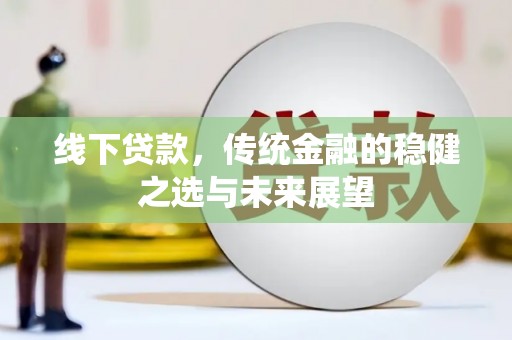 湾仔区线下贷款，传统金融的稳健之选与未来展望