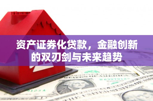 湾仔区资产证券化贷款，金融创新的双刃剑与未来趋势
