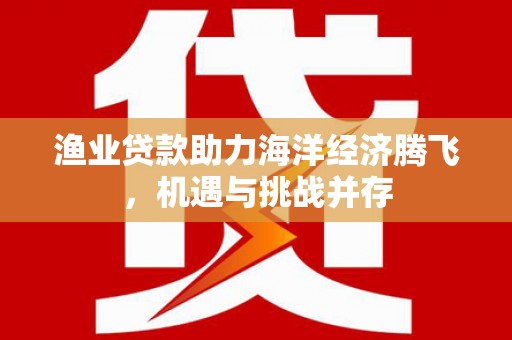 湾仔区渔业贷款助力海洋经济腾飞，机遇与挑战并存