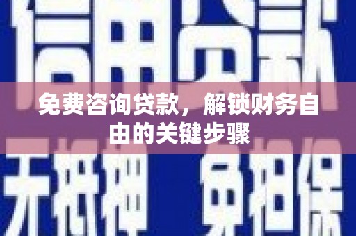 湾仔区免费咨询贷款，解锁财务自由的关键步骤