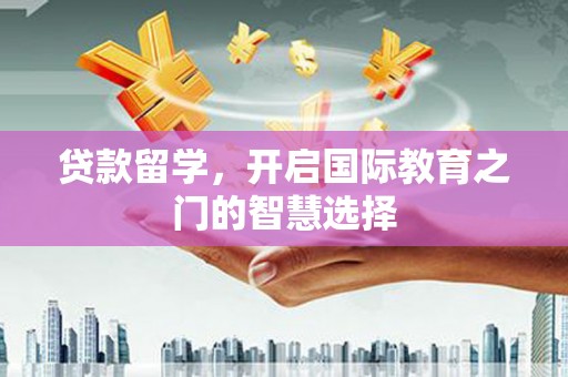 湾仔区贷款留学，开启国际教育之门的智慧选择