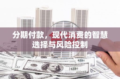 湾仔区分期付款，现代消费的智慧选择与风险控制