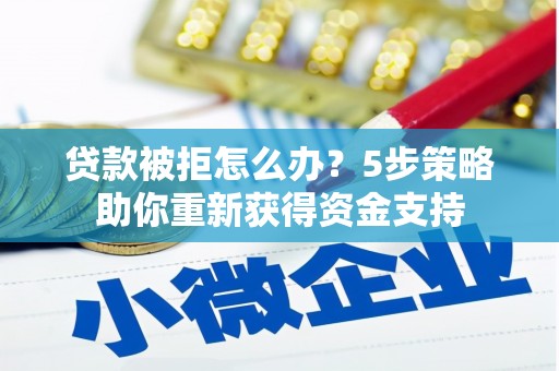 湾仔区贷款被拒怎么办？5步策略助你重新获得资金支持