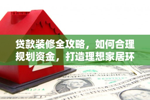 湾仔区贷款装修全攻略，如何合理规划资金，打造理想家居环境
