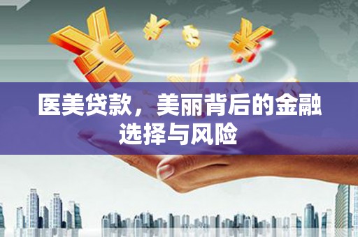 湾仔区医美贷款，美丽背后的金融选择与风险
