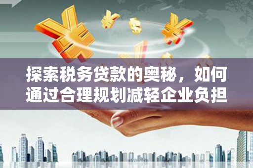 湾仔区探索税务贷款的奥秘，如何通过合理规划减轻企业负担