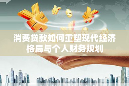 湾仔区消费贷款如何重塑现代经济格局与个人财务规划