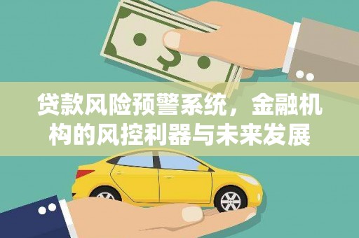 湾仔区贷款风险预警系统，金融机构的风控利器与未来发展