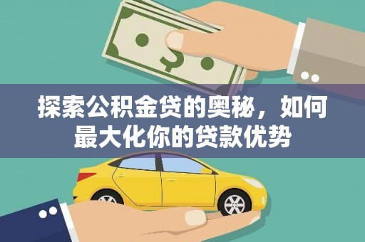 湾仔区探索公积金贷的奥秘，如何最大化你的贷款优势