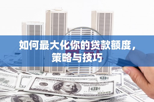 湾仔区如何最大化你的贷款额度，策略与技巧
