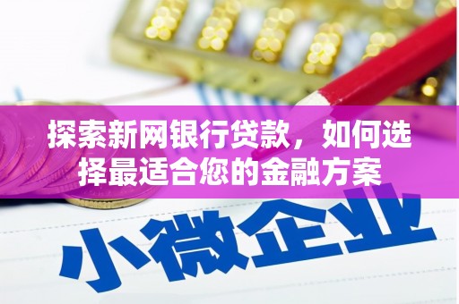 湾仔区探索新网银行贷款，如何选择最适合您的金融方案