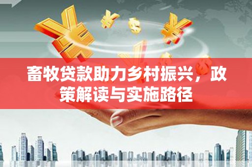 湾仔区畜牧贷款助力乡村振兴，政策解读与实施路径
