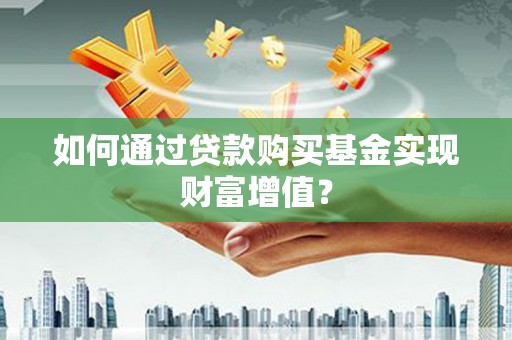 湾仔区如何通过贷款购买基金实现财富增值？