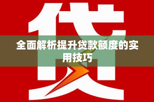 湾仔区全面解析提升贷款额度的实用技巧