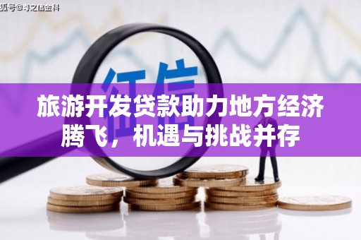 湾仔区旅游开发贷款助力地方经济腾飞，机遇与挑战并存
