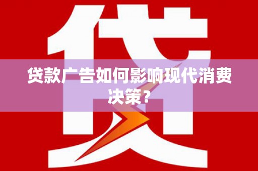 湾仔区贷款广告如何影响现代消费决策？