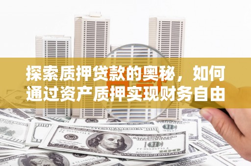 湾仔区探索质押贷款的奥秘，如何通过资产质押实现财务自由