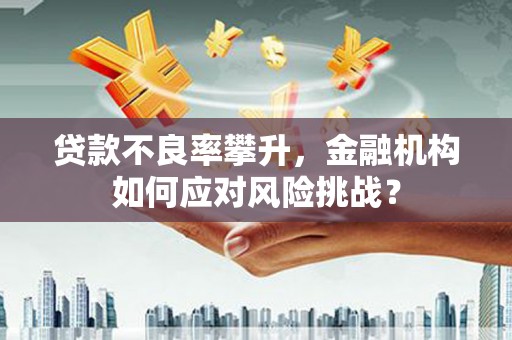湾仔区贷款不良率攀升，金融机构如何应对风险挑战？