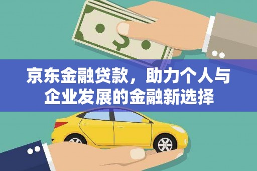 湾仔区京东金融贷款，助力个人与企业发展的金融新选择