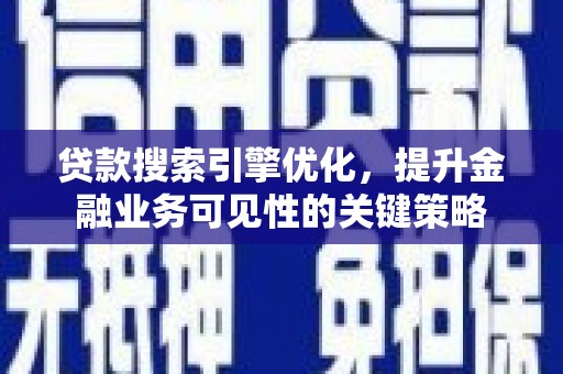 湾仔区贷款搜索引擎优化，提升金融业务可见性的关键策略