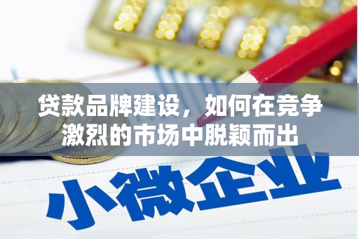 湾仔区贷款品牌建设，如何在竞争激烈的市场中脱颖而出