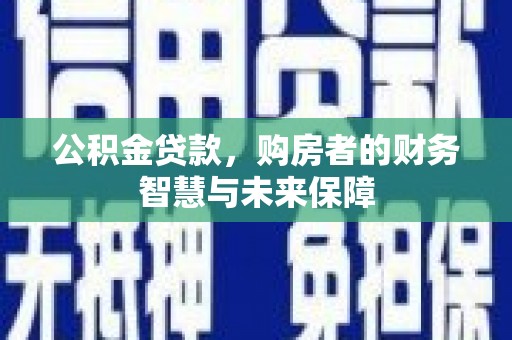 湾仔区公积金贷款，购房者的财务智慧与未来保障