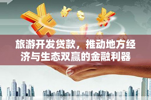 湾仔区旅游开发贷款，推动地方经济与生态双赢的金融利器