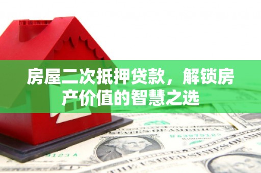 湾仔区房屋二次抵押贷款，解锁房产价值的智慧之选