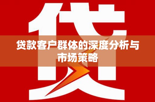 湾仔区贷款客户群体的深度分析与市场策略