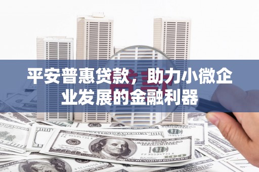 湾仔区平安普惠贷款，助力小微企业发展的金融利器